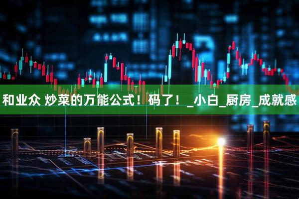 和业众 炒菜的万能公式！码了！_小白_厨房_成就感
