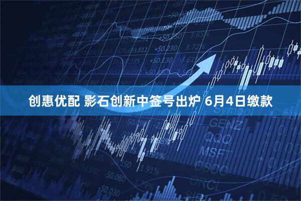 创惠优配 影石创新中签号出炉 6月4日缴款
