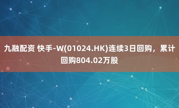 九融配资 快手-W(01024.HK)连续3日回购，累计回购804.02万股