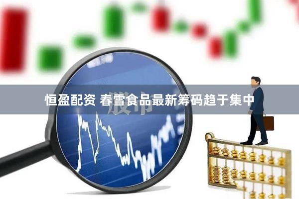 恒盈配资 春雪食品最新筹码趋于集中