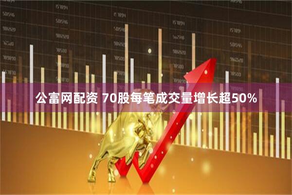 公富网配资 70股每笔成交量增长超50%