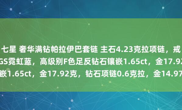 七星 奢华满钻帕拉伊巴套链 主石4.23克拉项链，戒指，胸针（3用款）AIGS霓虹蓝，高级别F色足反钻石镶嵌1.65ct，金17.92克，钻石项链0.6克拉，金14.97克