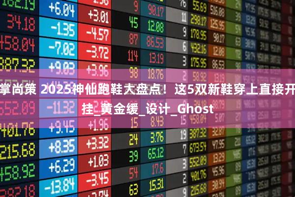掌尚策 2025神仙跑鞋大盘点！这5双新鞋穿上直接开挂_黄金缓_设计_Ghost
