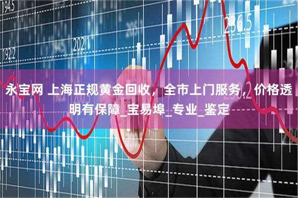 永宝网 上海正规黄金回收，全市上门服务，价格透明有保障_宝易埠_专业_鉴定