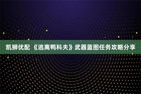 凯狮优配 《逃离鸭科夫》武器蓝图任务攻略分享