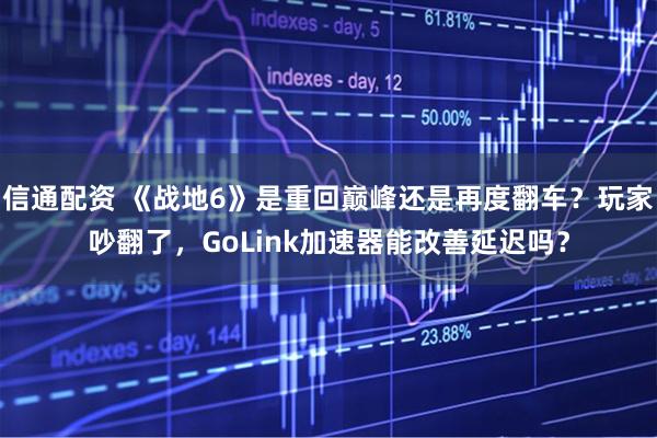 信通配资 《战地6》是重回巅峰还是再度翻车?玩家吵翻了,GoLink加速器能改善延迟吗?