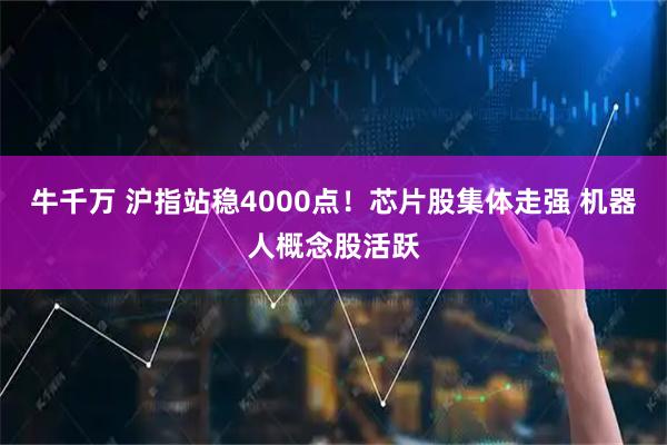 牛千万 沪指站稳4000点!芯片股集体走强 机器人概念股活跃