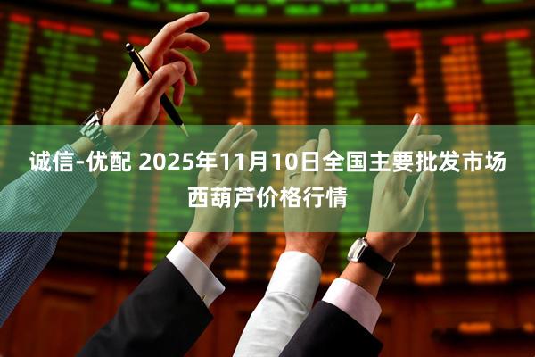 诚信-优配 2025年11月10日全国主要批发市场西葫芦价格行情