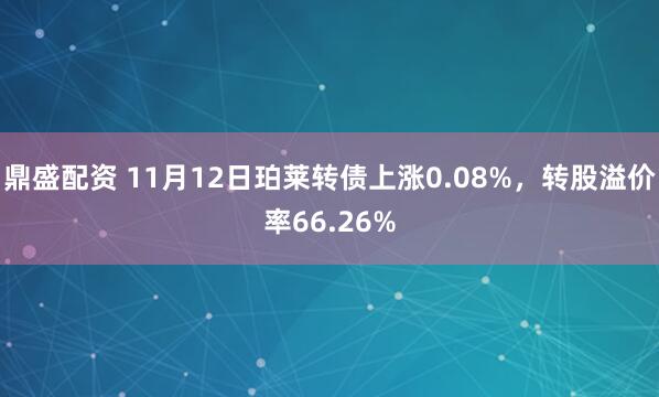 鼎盛配资 11月12日珀莱转债上涨0.08%,转股溢价率66.26%