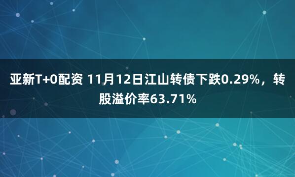 亚新T+0配资 11月12日江山转债下跌0.29%,转股溢价率63.71%