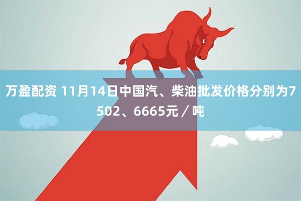 万盈配资 11月14日中国汽、柴油批发价格分别为7502、6665元/吨